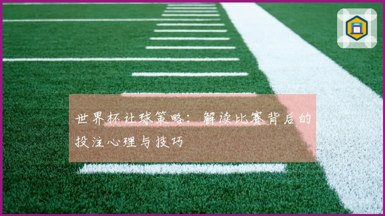 世界杯让球策略：解读比赛背后的投注心理与技巧