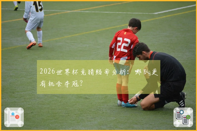 2026世界杯竞猜赔率分析：哪队更有机会夺冠？