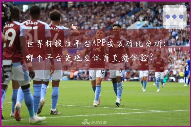 世界杯投注平台APP安装对比分析：哪个平台更适合体育直播体验？