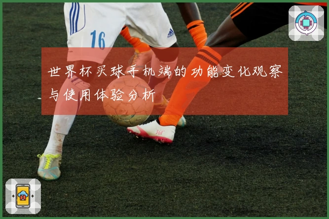 世界杯买球手机端的功能变化观察与使用体验分析