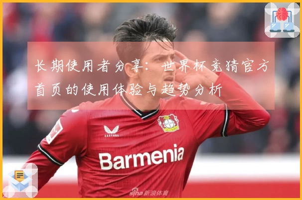 长期使用者分享：世界杯竞猜官方首页的使用体验与趋势分析