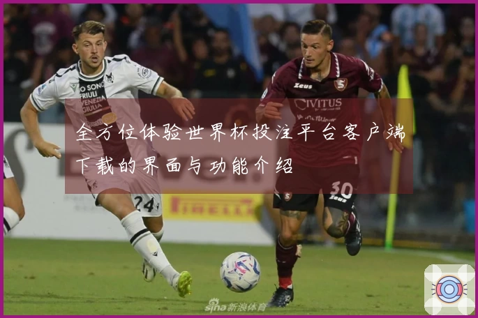 全方位体验世界杯投注平台客户端下载的界面与功能介绍