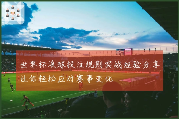 世界杯滚球投注规则实战经验分享让你轻松应对赛事变化