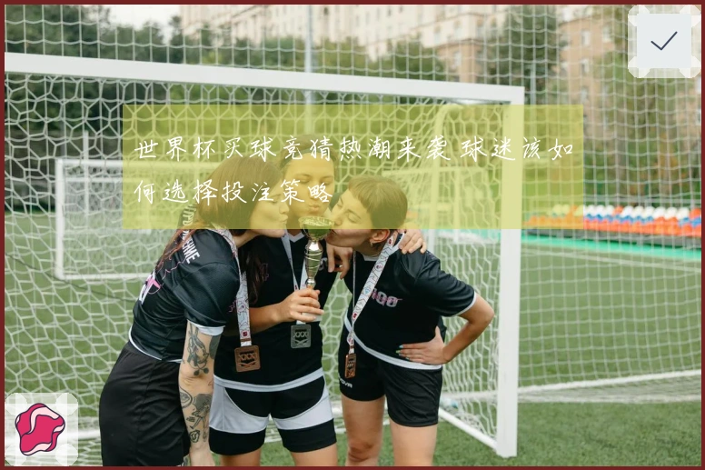 世界杯买球竞猜热潮来袭 球迷该如何选择投注策略