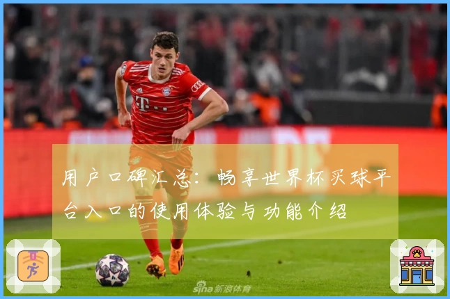 用户口碑汇总：畅享世界杯买球平台入口的使用体验与功能介绍