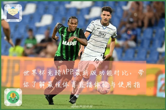 世界杯竞猜APP最新版功能对比，带你了解最佳体育直播体验与使用指南