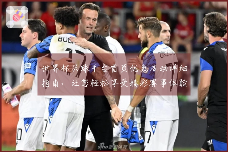 世界杯买球平台首页优惠活动详细指南，让您轻松享受精彩赛事体验