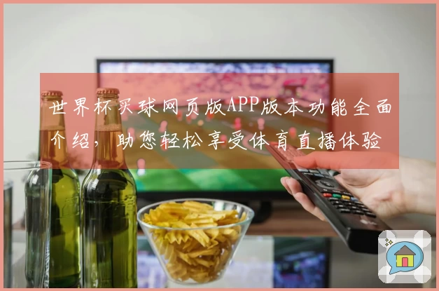 世界杯买球网页版APP版本功能全面介绍，助您轻松享受体育直播体验