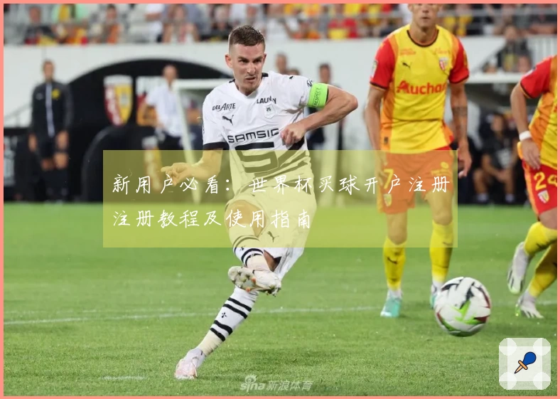 新用户必看：世界杯买球开户注册注册教程及使用指南