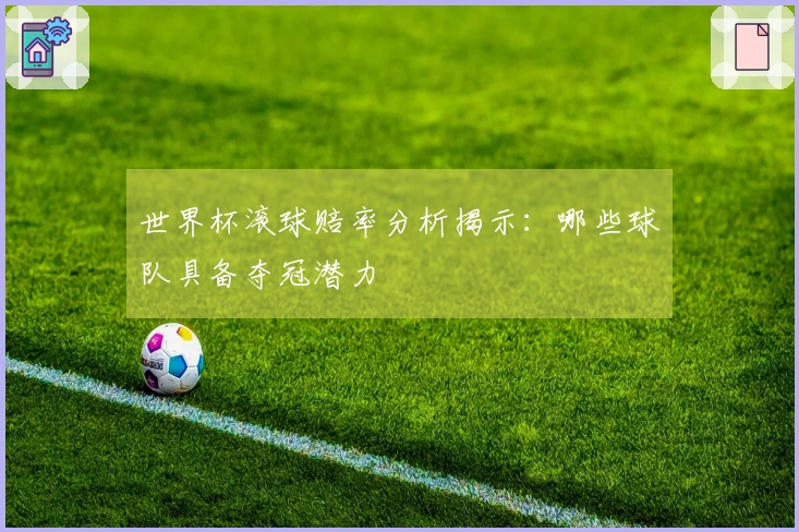 世界杯滚球赔率分析揭示：哪些球队具备夺冠潜力