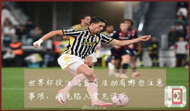 世界杯投注站首存活动有哪些注意事项，避免陷入常见误区